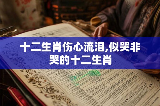 十二生肖伤心流泪,似哭非哭的十二生肖