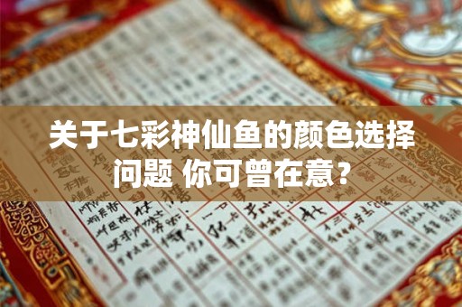 关于七彩神仙鱼的颜色选择问题 你可曾在意? 关于七彩神仙鱼的颜色选择问题 你可曾在意?