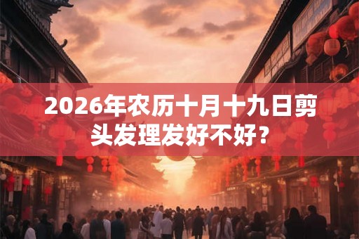 2026年农历十月十九日剪头发理发好不好？
