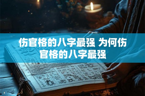 伤官格的八字最强 为何伤官格的八字最强