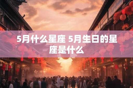 5月什么星座 5月生日的星座是什么