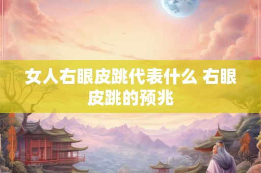 女人右眼皮跳代表什么 右眼皮跳的预兆