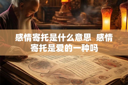 感情寄托是什么意思  感情寄托是爱的一种吗