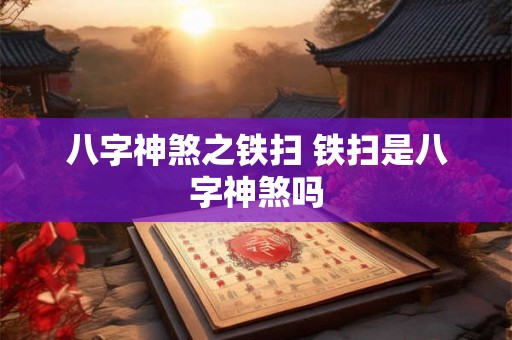 八字神煞之铁扫 铁扫是八字神煞吗