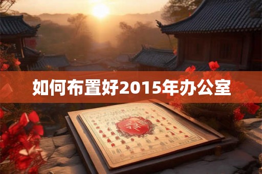如何布置好2015年办公室