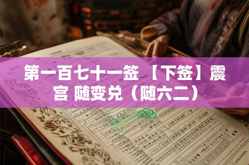 第一百七十一签 【下签】震宫 随变兑（随六二）