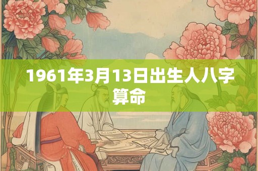 1961年3月13日出生人八字算命