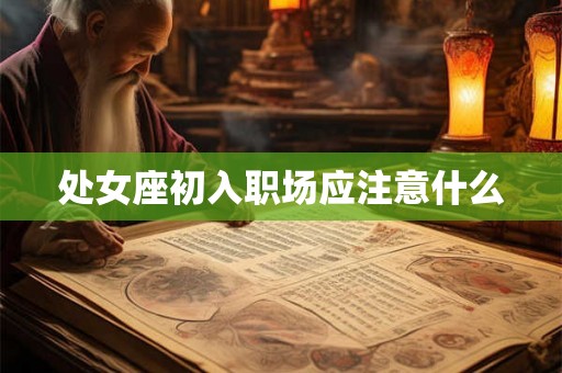 处女座初入职场应注意什么 处女座初入职场应注意什么