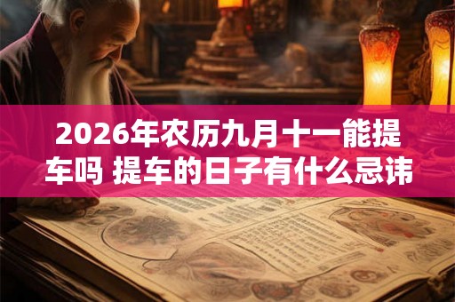 2026年农历九月十一能提车吗 提车的日子有什么忌讳 2026年农历九月十一能提车吗 提车的日子有什么忌讳