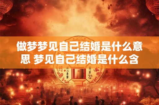 做梦梦见自己结婚是什么意思 梦见自己结婚是什么含义