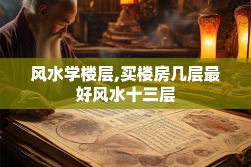 风水学楼层,买楼房几层最好风水十三层