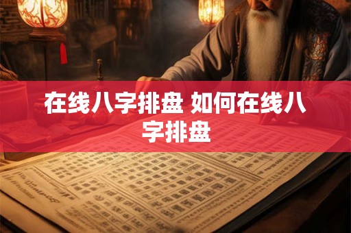 在线八字排盘 如何在线八字排盘
