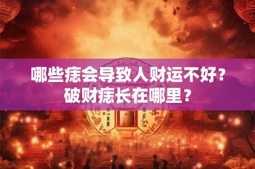 哪些痣会导致人财运不好？破财痣长在哪里？