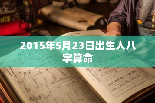 2015年5月23日出生人八字算命