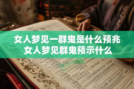 女人梦见一群鬼是什么预兆 女人梦见群鬼预示什么