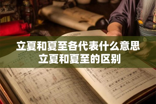 立夏和夏至各代表什么意思 立夏和夏至的区别 立夏和夏至各代表什么意思 立夏和夏至的区别