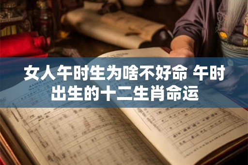 女人午时生为啥不好命 午时出生的十二生肖命运