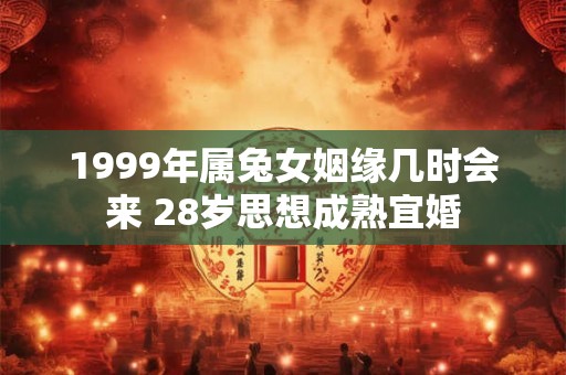 1999年属兔女姻缘几时会来 28岁思想成熟宜婚