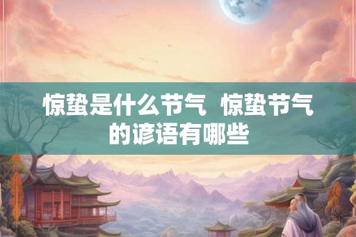 惊蛰是什么节气  惊蛰节气的谚语有哪些