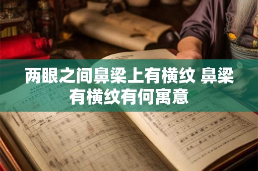 两眼之间鼻梁上有横纹 鼻梁有横纹有何寓意