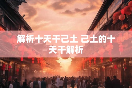 解析十天干己土 己土的十天干解析