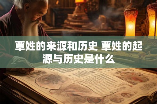 覃姓的来源和历史 覃姓的起源与历史是什么