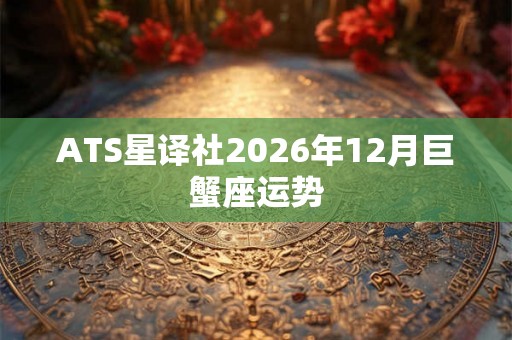 ATS星译社2026年12月巨蟹座运势