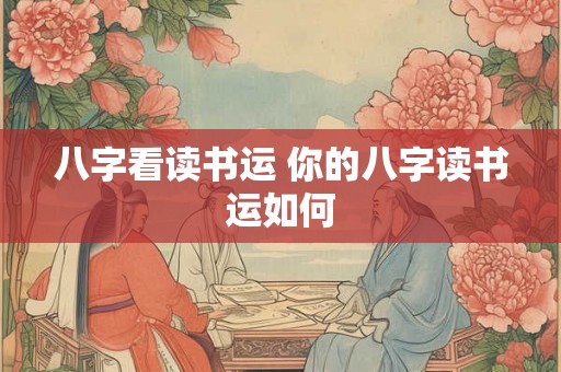 八字看读书运 你的八字读书运如何