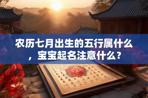 农历七月出生的五行属什么，宝宝起名注意什么？