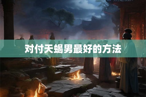 对付天蝎男最好的方法