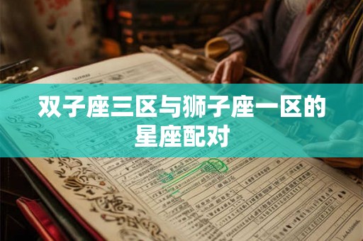 双子座三区与狮子座一区的星座配对