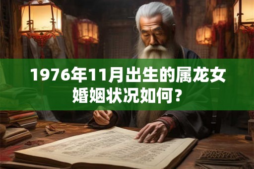 1976年11月出生的属龙女婚姻状况如何？
