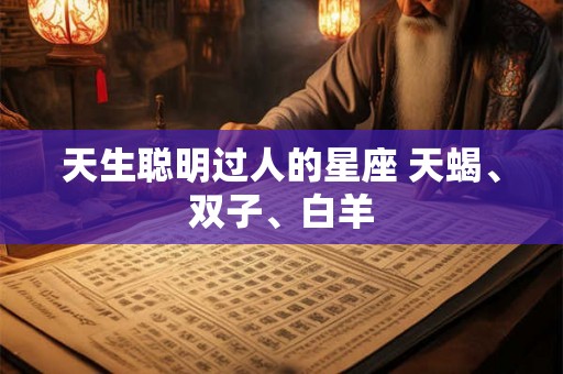 天生聪明过人的星座 天蝎、双子、白羊