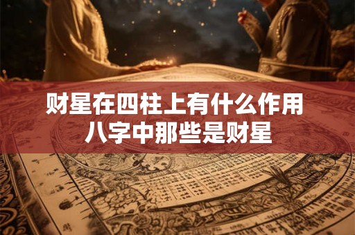 财星在四柱上有什么作用 八字中那些是财星