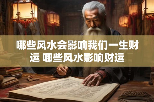 哪些风水会影响我们一生财运 哪些风水影响财运 哪些风水会影响我们一生财运 哪些风水影响财运