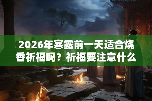 2026年寒露前一天适合烧香祈福吗？祈福要注意什么？