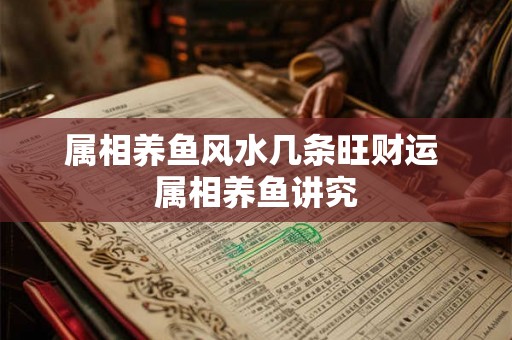 属相养鱼风水几条旺财运 属相养鱼讲究