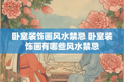 卧室装饰画风水禁忌 卧室装饰画有哪些风水禁忌