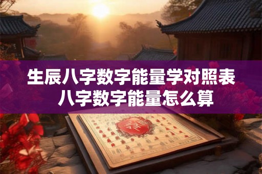 生辰八字数字能量学对照表  八字数字能量怎么算
