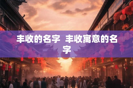 丰收的名字  丰收寓意的名字