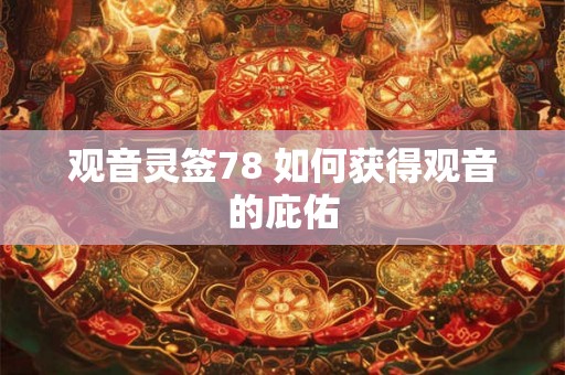 观音灵签78 如何获得观音的庇佑 观音灵签78 如何获得观音的庇佑