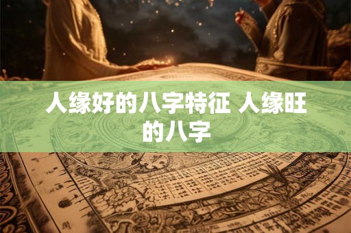 人缘好的八字特征 人缘旺的八字