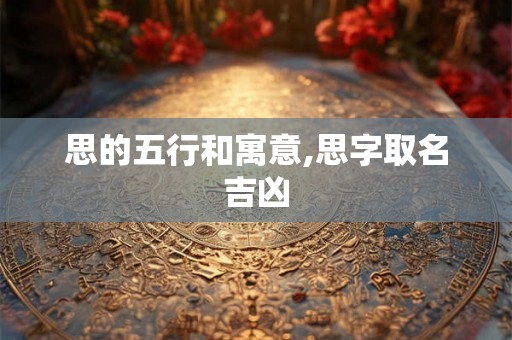 思的五行和寓意,思字取名吉凶