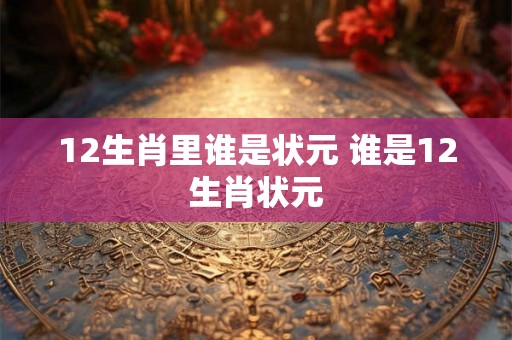 12生肖里谁是状元 谁是12生肖状元