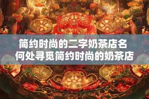 简约时尚的二字奶茶店名 何处寻觅简约时尚的奶茶店名