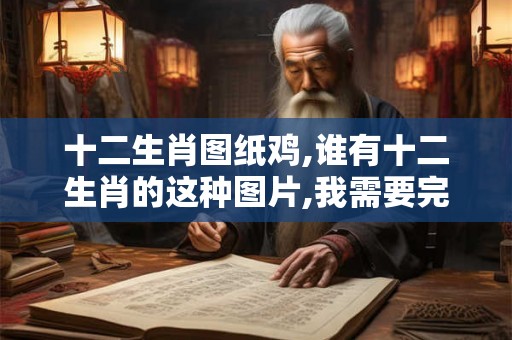 十二生肖图纸鸡,谁有十二生肖的这种图片,我需要完整的
