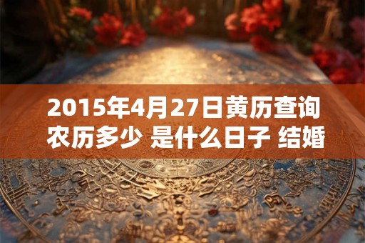 2015年4月27日黄历查询 农历多少 是什么日子 结婚吉时