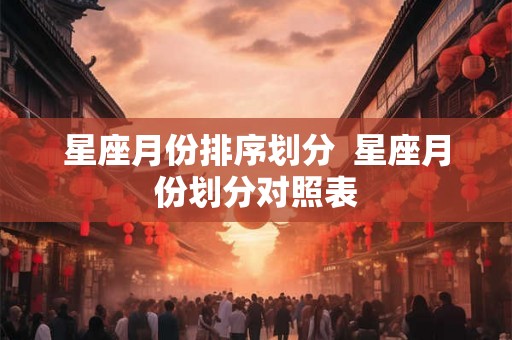 星座月份排序划分  星座月份划分对照表