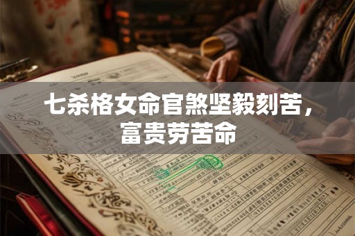 七杀格女命官煞坚毅刻苦，富贵劳苦命