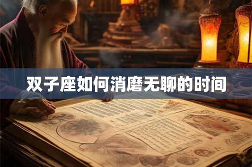 双子座如何消磨无聊的时间